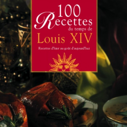 100 recettes du temps de Louis XIV : recettes d'hier au goût d'aujourd'hui