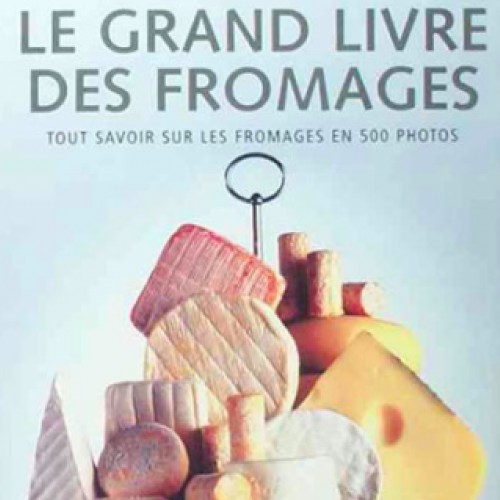 Le grand livre des fromages : tout savoir sur les fromages en 500 photos