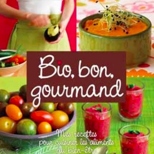 Bio, bon, gourmand : mes recettes pour cuisiner les aliments du bien être